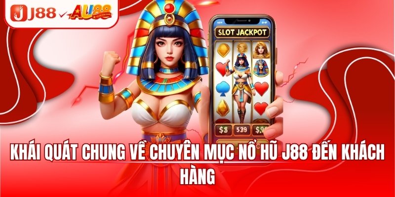 Khái quát chung về chuyên mục nổ hũ J88 đến khách hàng